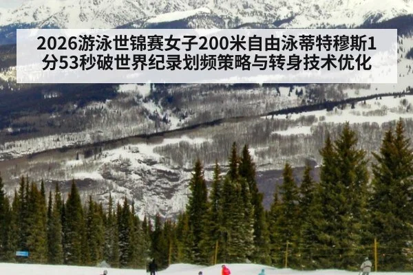 2026游泳世锦赛女子200米自由泳蒂特穆斯1分53秒破世界纪录划频策略与转身技术优化