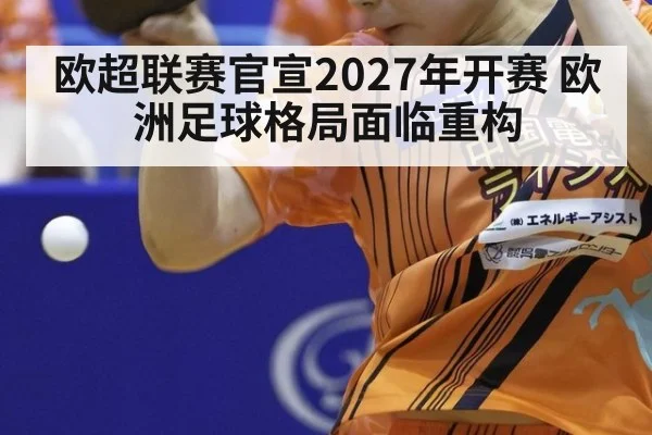 欧超联赛官宣2027年开赛 欧洲足球格局面临重构