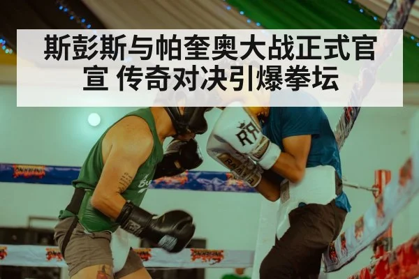 斯彭斯与帕奎奥大战正式官宣 传奇对决引爆拳坛