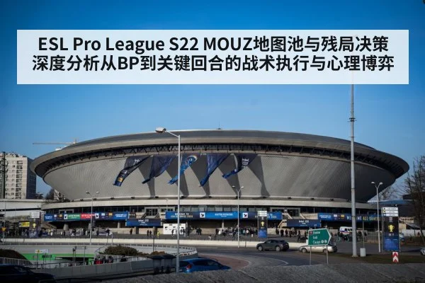 ESL Pro League S22 MOUZ地图池与残局决策深度分析从BP到关键回合的战术执行与心理博弈