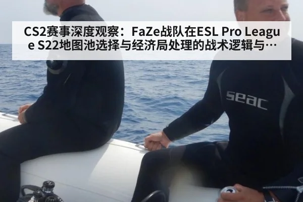 CS2赛事深度观察：FaZe战队在ESL Pro League S22地图池选择与经济局处理的战术逻辑与应对分析