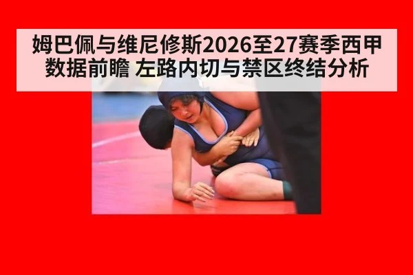 姆巴佩与维尼修斯2026至27赛季西甲数据前瞻 左路内切与禁区终结分析
