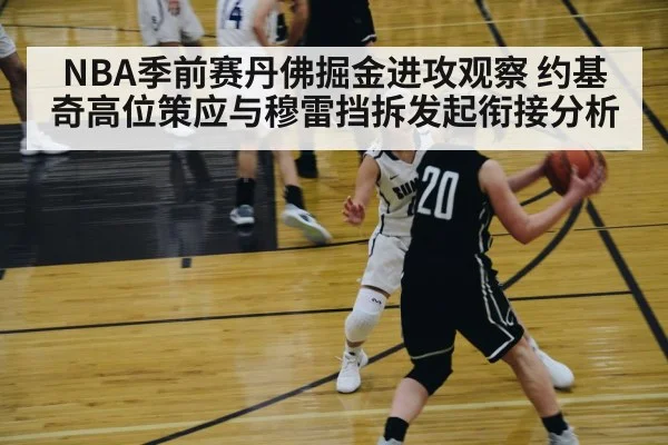 NBA季前赛丹佛掘金进攻观察 约基奇高位策应与穆雷挡拆发起衔接分析