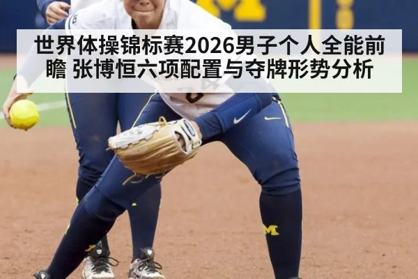世界体操锦标赛2026男子个人全能前瞻 张博恒六项配置与夺牌形势分析