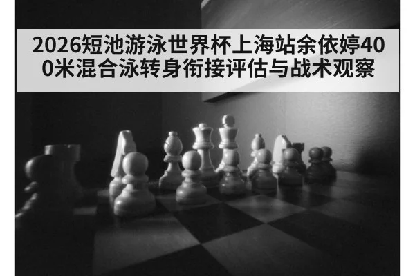 2026短池游泳世界杯上海站余依婷400米混合泳转身衔接评估与战术观察