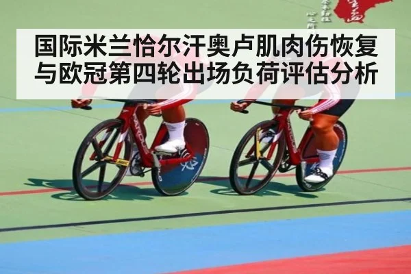 国际米兰恰尔汗奥卢肌肉伤恢复与欧冠第四轮出场负荷评估分析